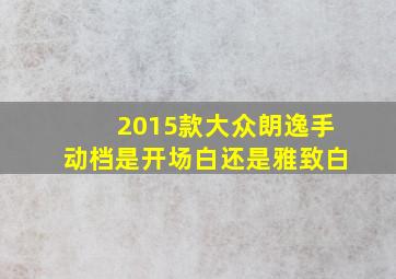 2015款大众朗逸手动档是开场白还是雅致白