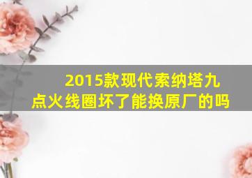 2015款现代索纳塔九点火线圈坏了能换原厂的吗