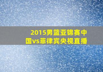 2015男篮亚锦赛中国vs菲律宾央视直播