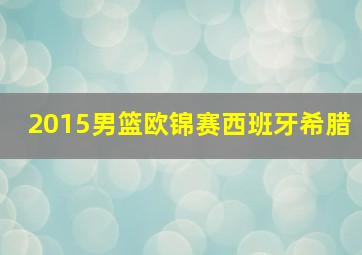 2015男篮欧锦赛西班牙希腊