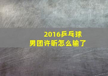 2016乒乓球男团许昕怎么输了