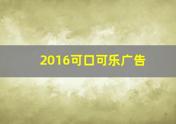 2016可口可乐广告