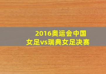 2016奥运会中国女足vs瑞典女足决赛