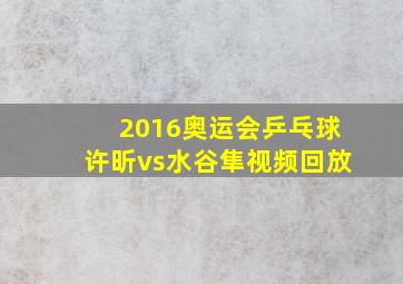 2016奥运会乒乓球许昕vs水谷隼视频回放