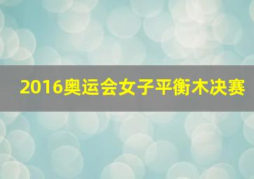 2016奥运会女子平衡木决赛