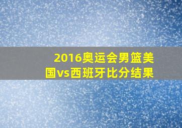 2016奥运会男篮美国vs西班牙比分结果