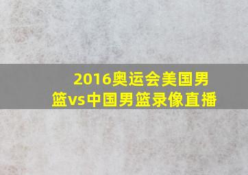 2016奥运会美国男篮vs中国男篮录像直播