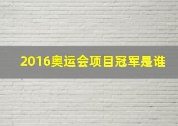 2016奥运会项目冠军是谁