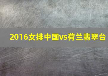 2016女排中国vs荷兰翡翠台