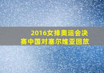 2016女排奥运会决赛中国对塞尔维亚回放