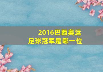 2016巴西奥运足球冠军是哪一位