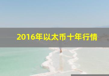 2016年以太币十年行情