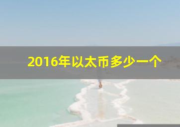 2016年以太币多少一个