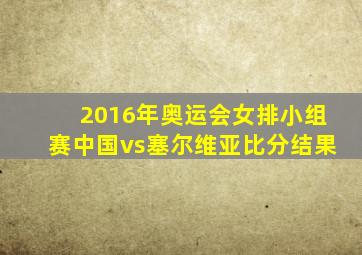 2016年奥运会女排小组赛中国vs塞尔维亚比分结果