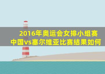 2016年奥运会女排小组赛中国vs塞尔维亚比赛结果如何