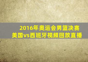 2016年奥运会男篮决赛美国vs西班牙视频回放直播