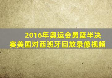 2016年奥运会男篮半决赛美国对西班牙回放录像视频