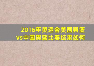 2016年奥运会美国男篮vs中国男篮比赛结果如何