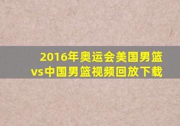 2016年奥运会美国男篮vs中国男篮视频回放下载