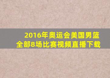 2016年奥运会美国男篮全部8场比赛视频直播下载