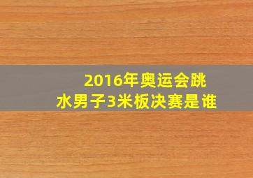 2016年奥运会跳水男子3米板决赛是谁