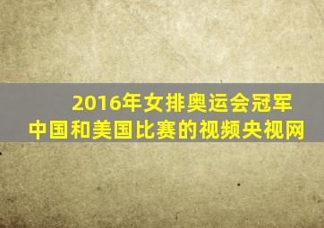 2016年女排奥运会冠军中国和美国比赛的视频央视网