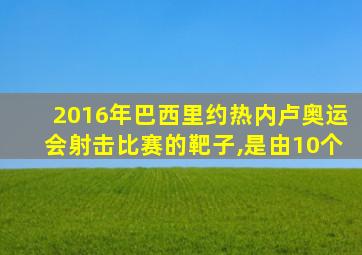 2016年巴西里约热内卢奥运会射击比赛的靶子,是由10个