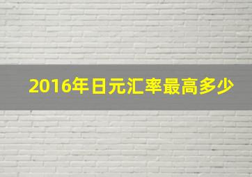 2016年日元汇率最高多少