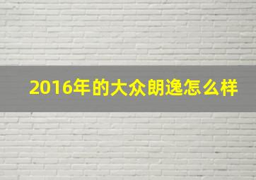 2016年的大众朗逸怎么样