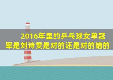 2016年里约乒乓球女单冠军是刘诗雯是对的还是对的错的