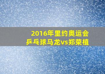 2016年里约奥运会乒乓球马龙vs郑荣植