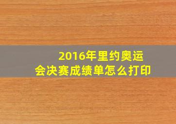 2016年里约奥运会决赛成绩单怎么打印