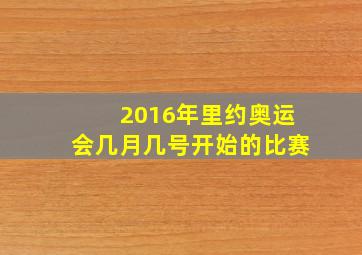 2016年里约奥运会几月几号开始的比赛