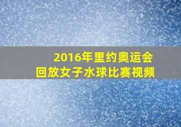 2016年里约奥运会回放女子水球比赛视频