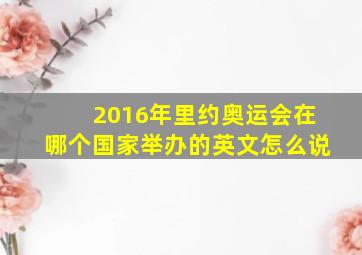 2016年里约奥运会在哪个国家举办的英文怎么说