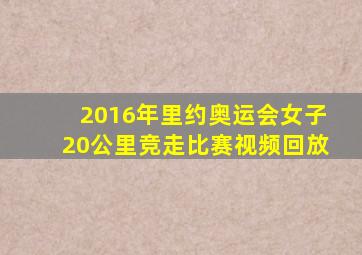 2016年里约奥运会女子20公里竞走比赛视频回放