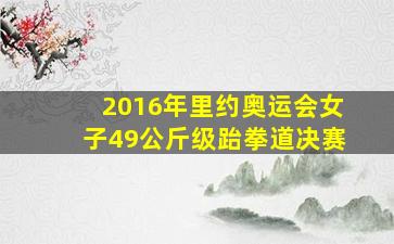 2016年里约奥运会女子49公斤级跆拳道决赛