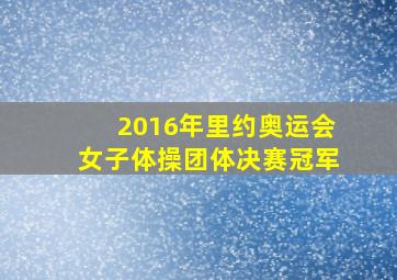 2016年里约奥运会女子体操团体决赛冠军