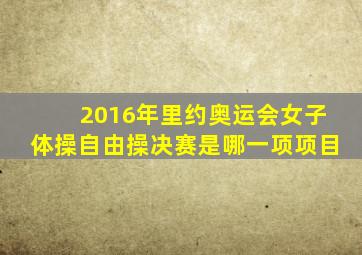 2016年里约奥运会女子体操自由操决赛是哪一项项目