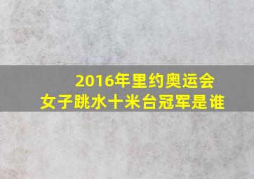 2016年里约奥运会女子跳水十米台冠军是谁