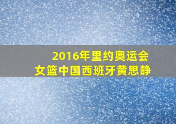 2016年里约奥运会女篮中国西班牙黄思静