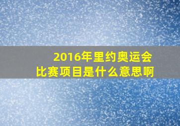 2016年里约奥运会比赛项目是什么意思啊