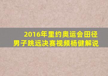 2016年里约奥运会田径男子跳远决赛视频杨健解说