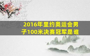 2016年里约奥运会男子100米决赛冠军是谁