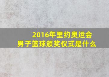 2016年里约奥运会男子篮球颁奖仪式是什么