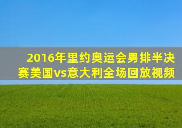 2016年里约奥运会男排半决赛美国vs意大利全场回放视频