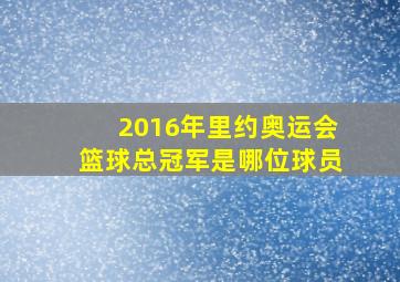 2016年里约奥运会篮球总冠军是哪位球员