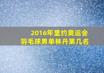 2016年里约奥运会羽毛球男单林丹第几名