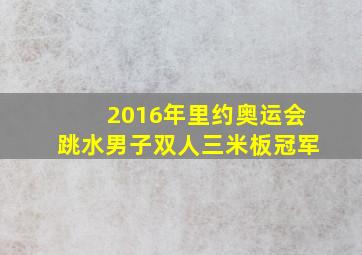 2016年里约奥运会跳水男子双人三米板冠军