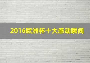 2016欧洲杯十大感动瞬间